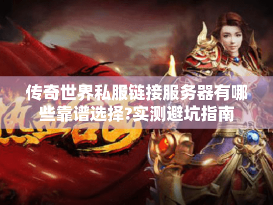 传奇世界私服链接服务器有哪些靠谱选择?实测避坑指南 传奇世界私服链接服务器有哪些靠谱选择?实测避坑指南