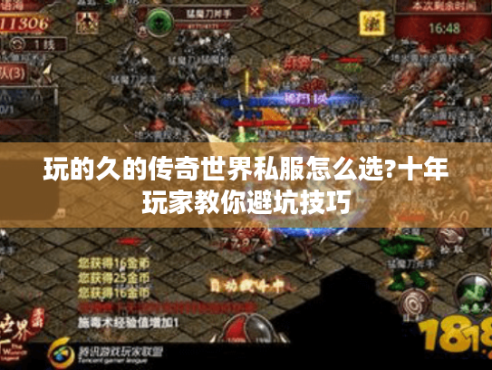 玩的久的传奇世界私服怎么选?十年玩家教你避坑技巧