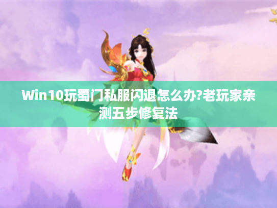 Win10玩蜀门私服闪退怎么办?老玩家亲测五步修复法 Win10玩蜀门私服闪退怎么办?老玩家亲测五步修复法