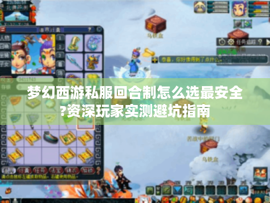 梦幻西游私服回合制怎么选最安全?资深玩家实测避坑指南 梦幻西游私服回合制怎么选最安全?资深玩家实测避坑指南