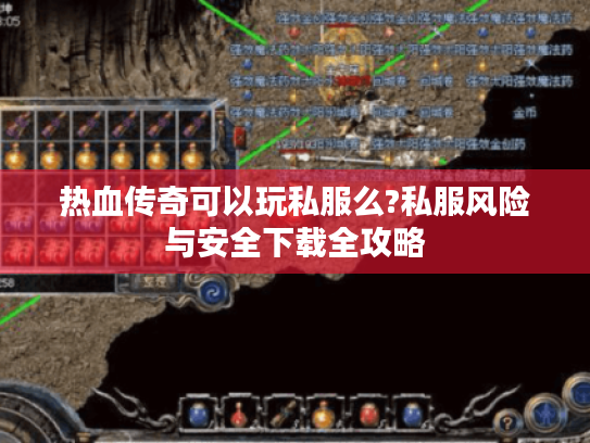 热血传奇可以玩私服么?私服风险与安全下载全攻略