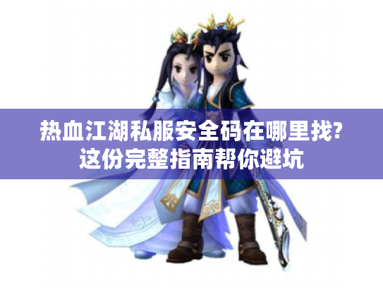 热血江湖私服安全码在哪里找?这份完整指南帮你避坑 热血江湖私服安全码在哪里找?这份完整指南帮你避坑