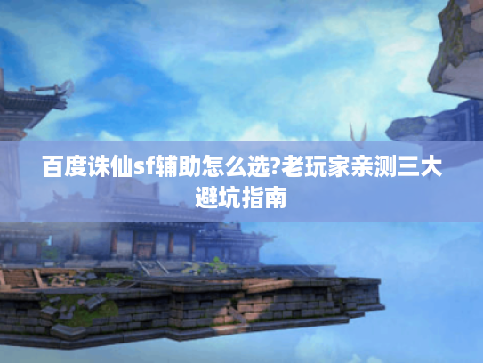百度诛仙sf辅助怎么选?老玩家亲测三大避坑指南