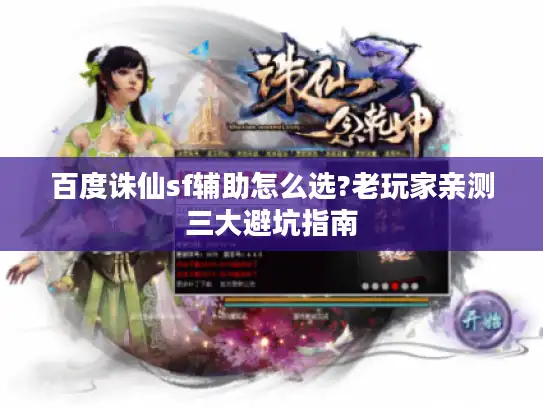 百度诛仙sf辅助怎么选?老玩家亲测三大避坑指南