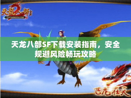 天龙八部SF下载安装指南,安全规避风险畅玩攻略 天龙八部SF下载安装指南,安全规避风险畅玩攻略