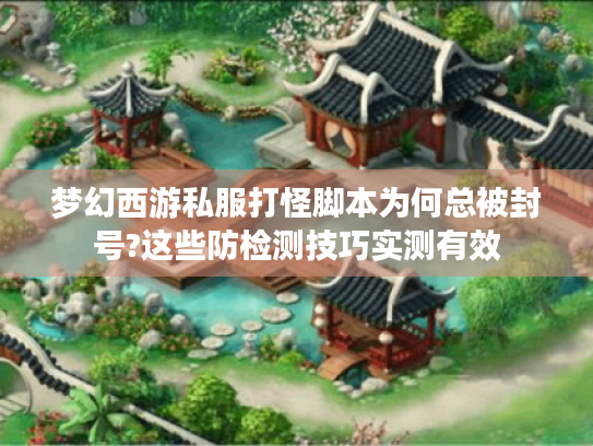梦幻西游私服打怪脚本为何总被封号?这些防检测技巧实测有效 梦幻西游私服打怪脚本为何总被封号?这些防检测技巧实测有效