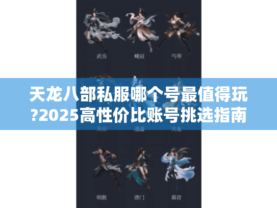 天龙八部私服哪个号最值得玩?2025高性价比账号挑选指南 天龙八部私服哪个号最值得玩?2025高性价比账号挑选指南