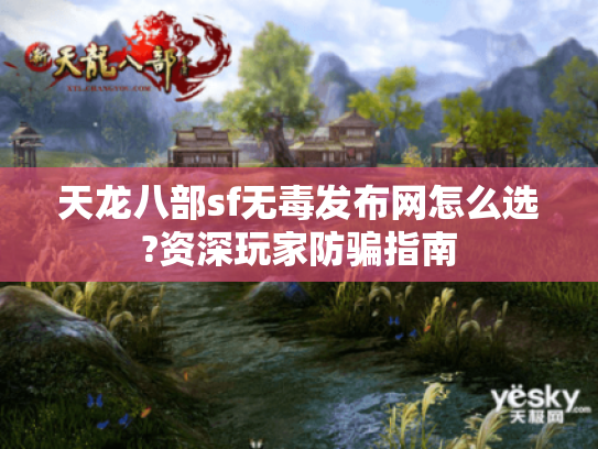 天龙八部sf无毒发布网怎么选?资深玩家防骗指南