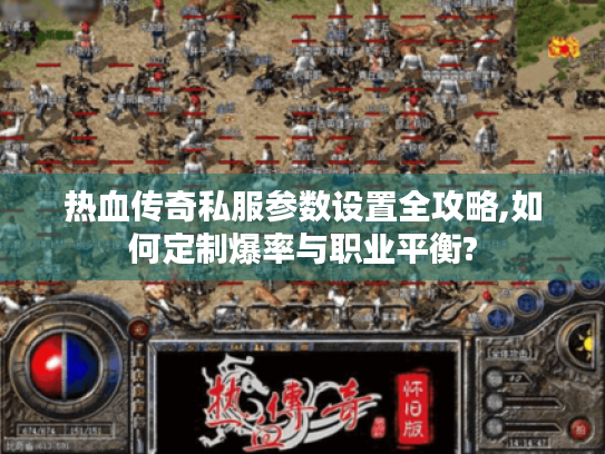 热血传奇私服参数设置全攻略,如何定制爆率与职业平衡? 热血传奇私服参数设置全攻略,如何定制爆率与职业平衡?
