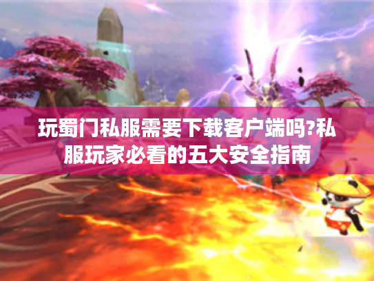 玩蜀门私服需要下载客户端吗?私服玩家必看的五大安全指南 玩蜀门私服需要下载客户端吗?私服玩家必看的五大安全指南