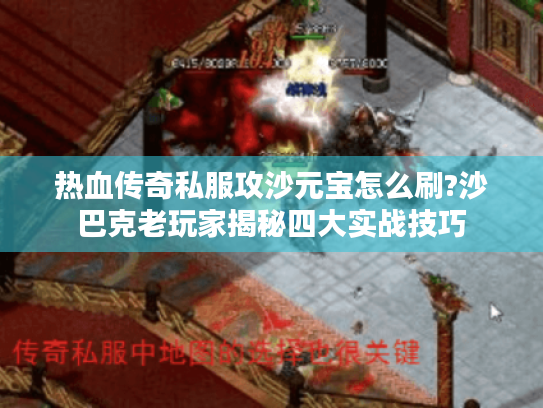 热血传奇私服攻沙元宝怎么刷?沙巴克老玩家揭秘四大实战技巧 热血传奇私服攻沙元宝怎么刷?沙巴克老玩家揭秘四大实战技巧