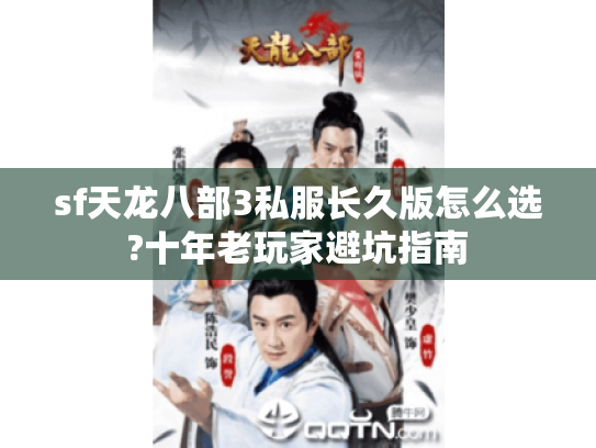 sf天龙八部3私服长久版怎么选?十年老玩家避坑指南 sf天龙八部3私服长久版怎么选?十年老玩家避坑指南