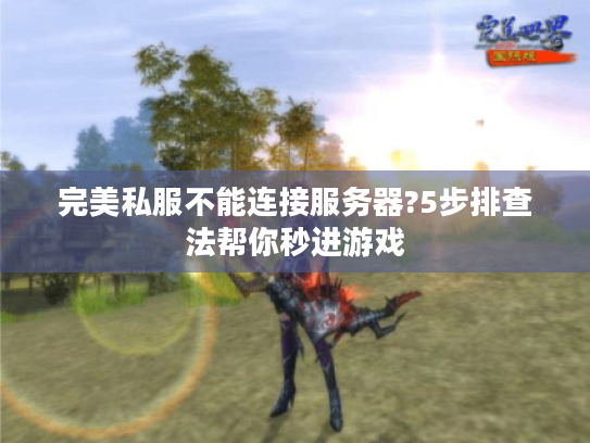 完美私服不能连接服务器?5步排查法帮你秒进游戏 完美私服不能连接服务器?5步排查法帮你秒进游戏