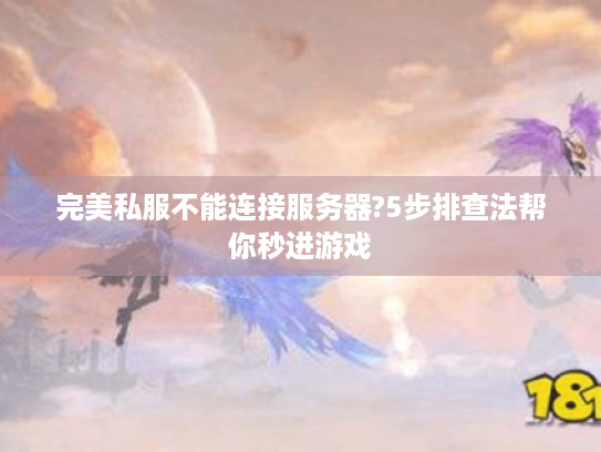 完美私服不能连接服务器?5步排查法帮你秒进游戏 完美私服不能连接服务器?5步排查法帮你秒进游戏