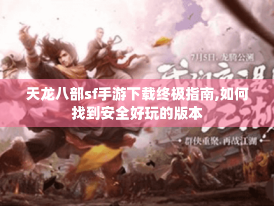 天龙八部sf手游下载终极指南,如何找到安全好玩的版本 天龙八部sf手游下载终极指南,如何找到安全好玩的版本