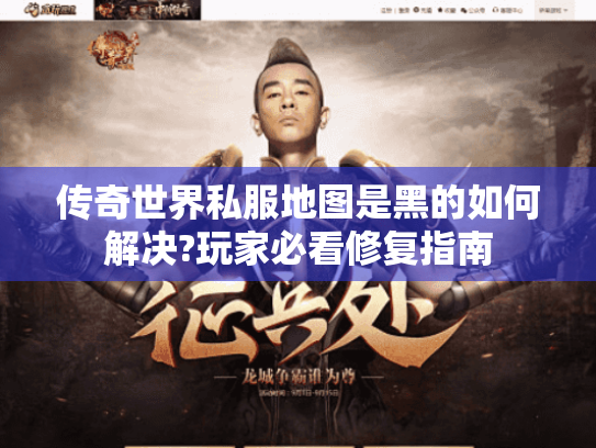传奇世界私服地图是黑的如何解决?玩家必看修复指南 传奇世界私服地图是黑的如何解决?玩家必看修复指南