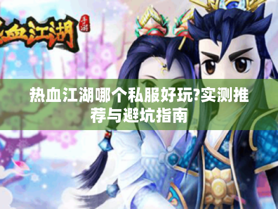 热血江湖哪个私服好玩?实测推荐与避坑指南