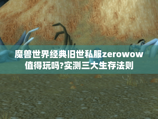 魔兽世界经典旧世私服zerowow值得玩吗?实测三大生存法则