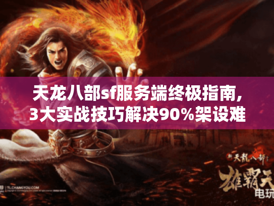 天龙八部sf服务端终极指南,3大实战技巧解决90%架设难题 天龙八部sf服务端终极指南,3大实战技巧解决90%架设难题