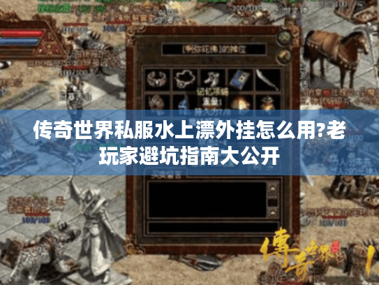 传奇世界私服水上漂外挂怎么用?老玩家避坑指南大公开 传奇世界私服水上漂外挂怎么用?老玩家避坑指南大公开