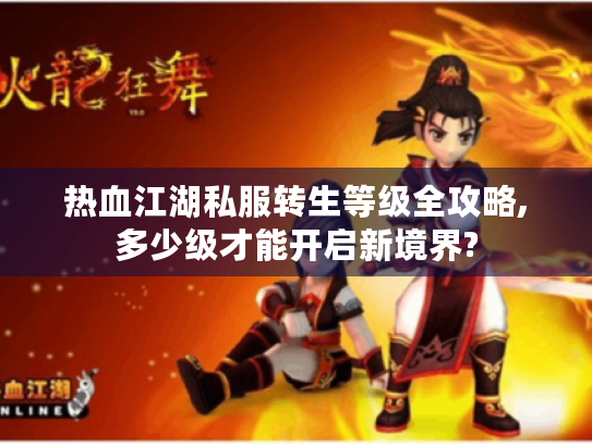 热血江湖私服转生等级全攻略,多少级才能开启新境界? 热血江湖私服转生等级全攻略,多少级才能开启新境界?
