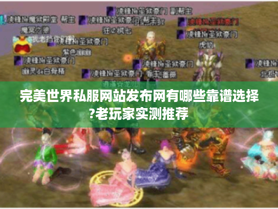 完美世界私服网站发布网有哪些靠谱选择?老玩家实测推荐 完美世界私服网站发布网有哪些靠谱选择?老玩家实测推荐