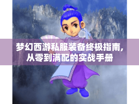 梦幻西游私服装备终极指南,从零到满配的实战手册 梦幻西游私服装备终极指南,从零到满配的实战手册