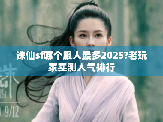 诛仙sf哪个服人最多2025?老玩家实测人气排行 诛仙sf哪个服人最多2025?老玩家实测人气排行