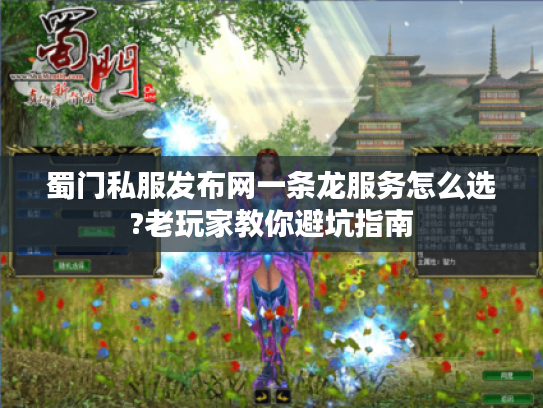 蜀门私服发布网一条龙服务怎么选?老玩家教你避坑指南