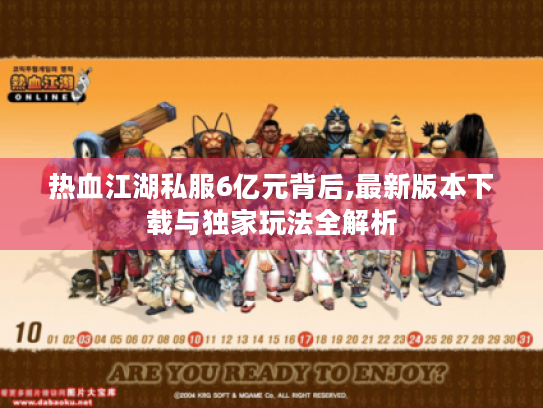 热血江湖私服6亿元背后,最新版本下载与独家玩法全解析