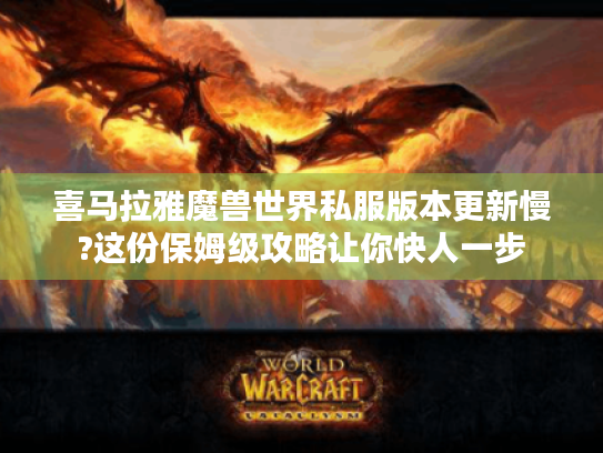 喜马拉雅魔兽世界私服版本更新慢?这份保姆级攻略让你快人一步