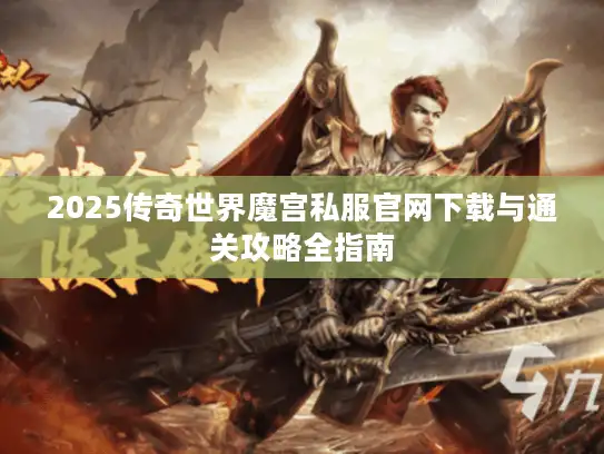 2025传奇世界魔宫私服官网下载与通关攻略全指南