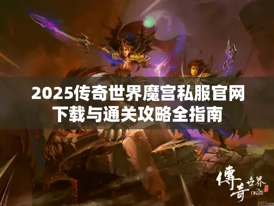 2025传奇世界魔宫私服官网下载与通关攻略全指南