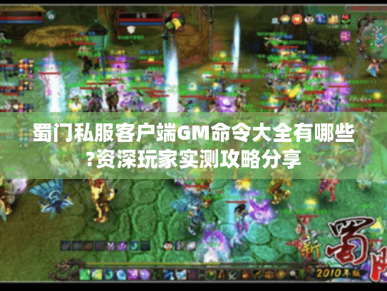 蜀门私服客户端GM命令大全有哪些?资深玩家实测攻略分享 蜀门私服客户端GM命令大全有哪些?资深玩家实测攻略分享