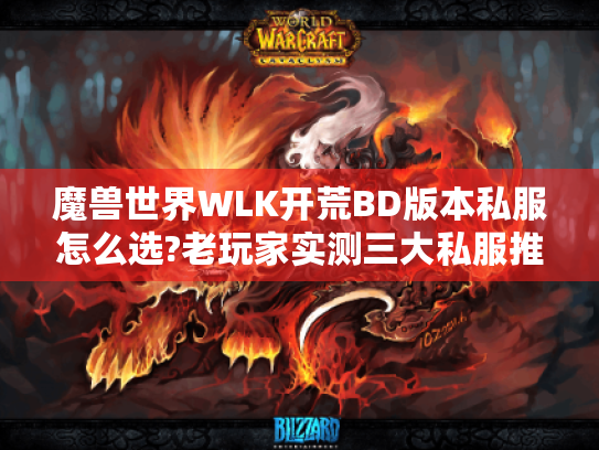魔兽世界WLK开荒BD版本私服怎么选?老玩家实测三大私服推荐 魔兽世界WLK开荒BD版本私服怎么选?老玩家实测三大私服推荐