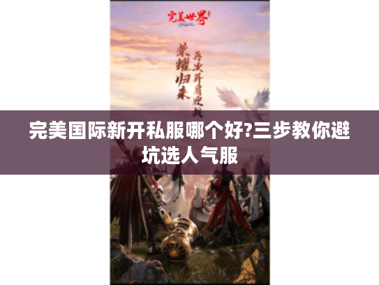 完美国际新开私服哪个好?三步教你避坑选人气服 完美国际新开私服哪个好?三步教你避坑选人气服