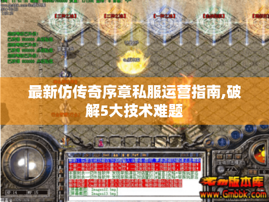最新仿传奇序章私服运营指南,破解5大技术难题 最新仿传奇序章私服运营指南,破解5大技术难题