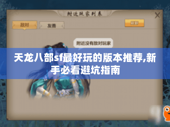 天龙八部sf最好玩的版本推荐,新手必看避坑指南 天龙八部sf最好玩的版本推荐,新手必看避坑指南
