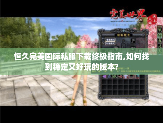 恒久完美国际私服下载终极指南,如何找到稳定又好玩的版本? 恒久完美国际私服下载终极指南,如何找到稳定又好玩的版本?