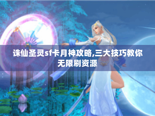 诛仙圣灵sf卡月神攻略,三大技巧教你无限刷资源 诛仙圣灵sf卡月神攻略,三大技巧教你无限刷资源