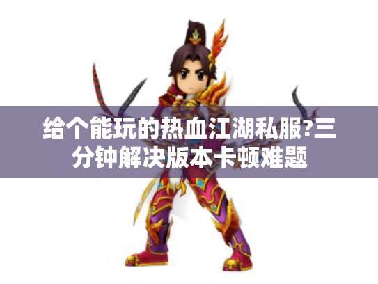 给个能玩的热血江湖私服?三分钟解决版本卡顿难题 给个能玩的热血江湖私服?三分钟解决版本卡顿难题