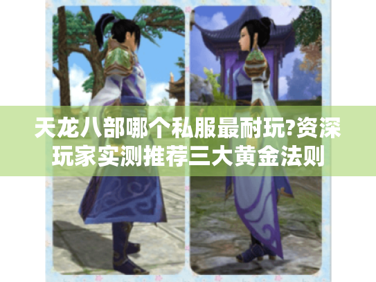 天龙八部哪个私服最耐玩?资深玩家实测推荐三大黄金法则 天龙八部哪个私服最耐玩?资深玩家实测推荐三大黄金法则