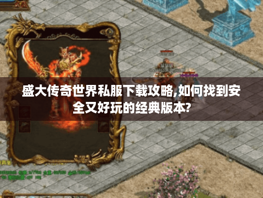 盛大传奇世界私服下载攻略,如何找到安全又好玩的经典版本? 盛大传奇世界私服下载攻略,如何找到安全又好玩的经典版本?