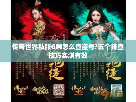 传奇世界私服GM怎么查盗号?五个排查技巧实测有效