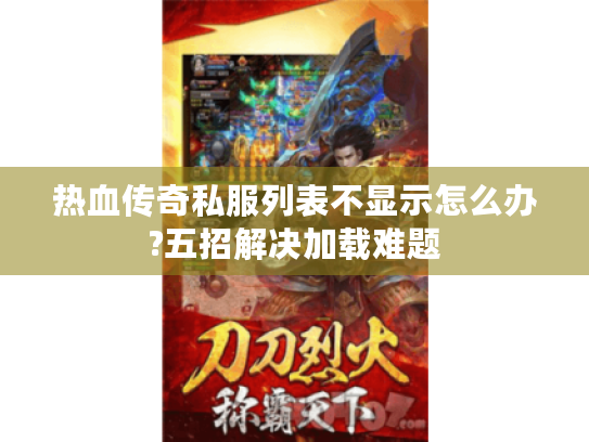 热血传奇私服列表不显示怎么办?五招解决加载难题 热血传奇私服列表不显示怎么办?五招解决加载难题