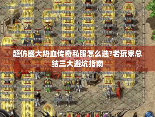 超仿盛大热血传奇私服怎么选?老玩家总结三大避坑指南 超仿盛大热血传奇私服怎么选?老玩家总结三大避坑指南