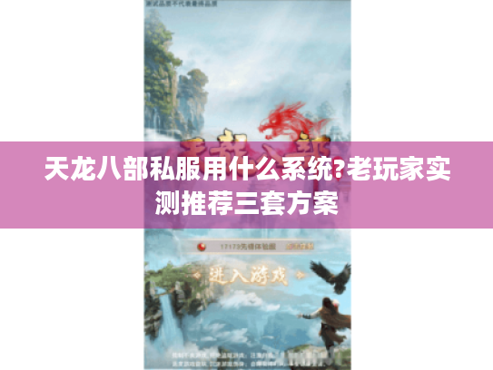 天龙八部私服用什么系统?老玩家实测推荐三套方案 天龙八部私服用什么系统?老玩家实测推荐三套方案