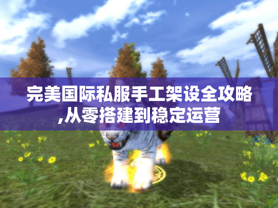 完美国际私服手工架设全攻略,从零搭建到稳定运营