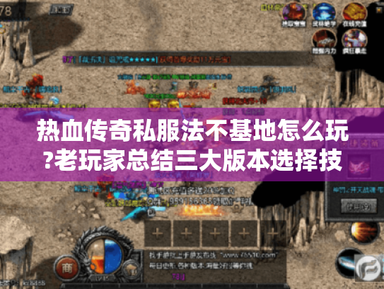 热血传奇私服法不基地怎么玩?老玩家总结三大版本选择技巧 热血传奇私服法不基地怎么玩?老玩家总结三大版本选择技巧