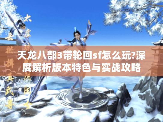天龙八部3带轮回sf怎么玩?深度解析版本特色与实战攻略